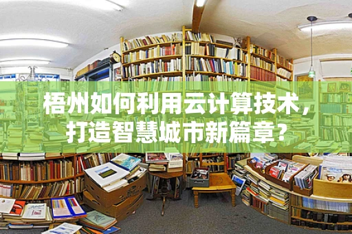 梧州如何利用云计算技术，打造智慧城市新篇章？