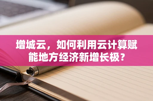 增城云，如何利用云计算赋能地方经济新增长极？