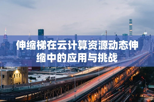 伸缩梯在云计算资源动态伸缩中的应用与挑战