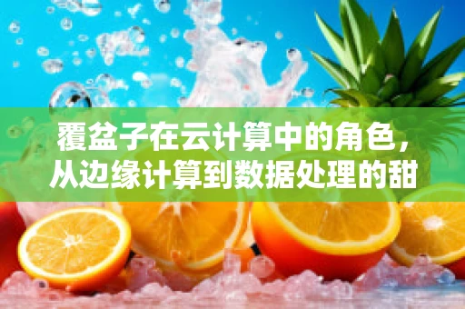 覆盆子在云计算中的角色，从边缘计算到数据处理的甜蜜转型