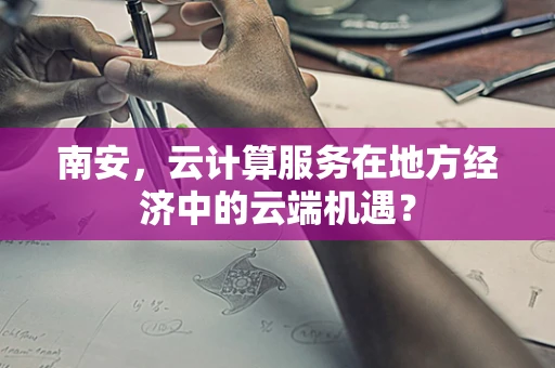 南安，云计算服务在地方经济中的云端机遇？