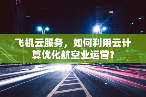 飞机云服务，如何利用云计算优化航空业运营？