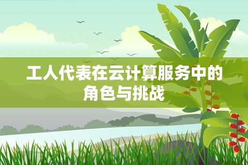 工人代表在云计算服务中的角色与挑战