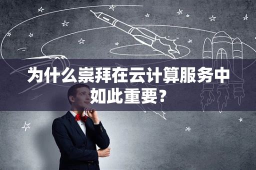 为什么崇拜在云计算服务中如此重要？