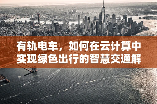 有轨电车，如何在云计算中实现绿色出行的智慧交通解决方案？