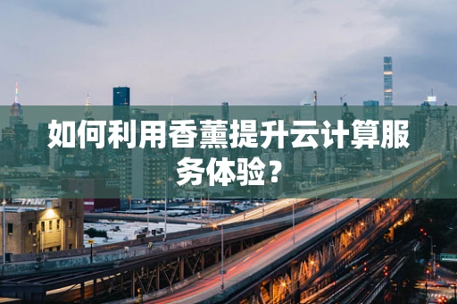 如何利用香薰提升云计算服务体验？