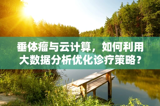 垂体瘤与云计算，如何利用大数据分析优化诊疗策略？