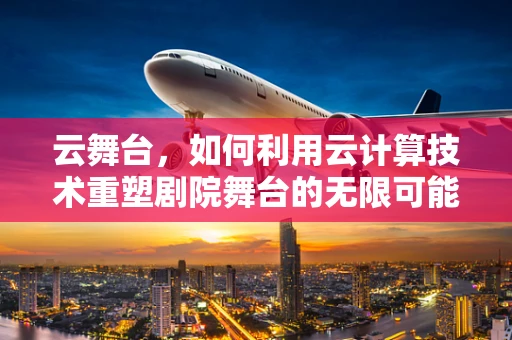 云舞台，如何利用云计算技术重塑剧院舞台的无限可能？