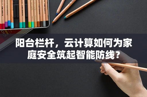 阳台栏杆，云计算如何为家庭安全筑起智能防线？