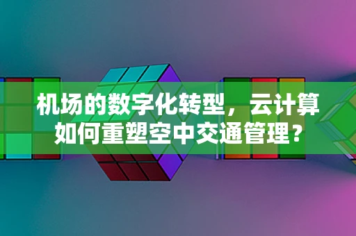 机场的数字化转型，云计算如何重塑空中交通管理？