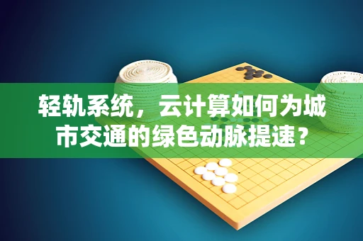 轻轨系统，云计算如何为城市交通的绿色动脉提速？