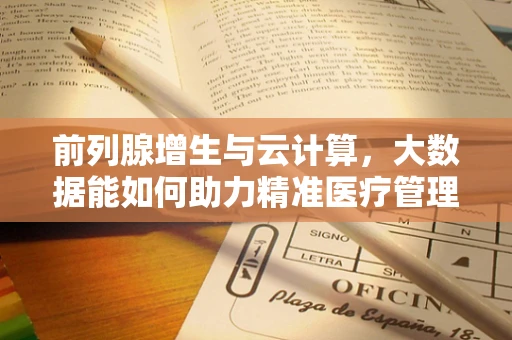 前列腺增生与云计算，大数据能如何助力精准医疗管理？