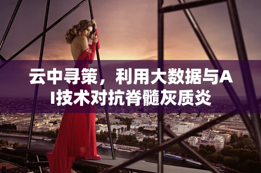 云中寻策，利用大数据与AI技术对抗脊髓灰质炎