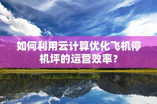 如何利用云计算优化飞机停机坪的运营效率？