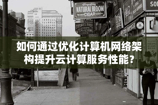 如何通过优化计算机网络架构提升云计算服务性能？