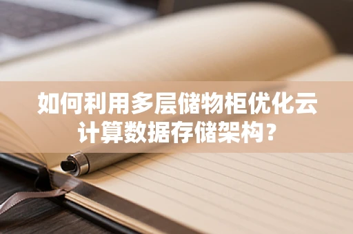 如何利用多层储物柜优化云计算数据存储架构？