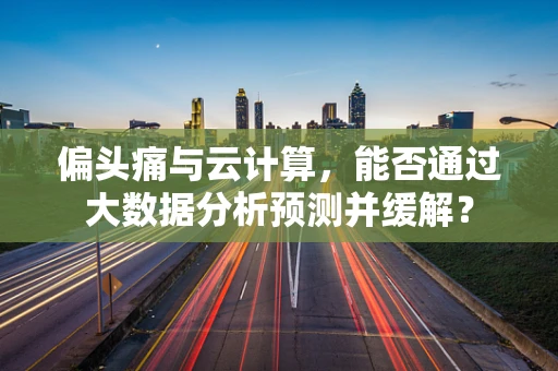 偏头痛与云计算，能否通过大数据分析预测并缓解？