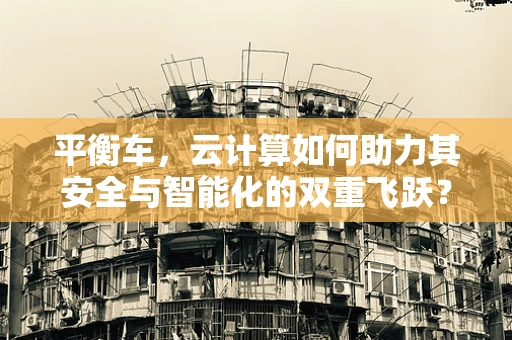 平衡车，云计算如何助力其安全与智能化的双重飞跃？