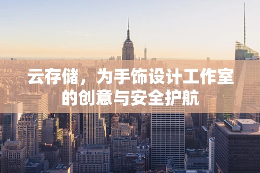 云存储，为手饰设计工作室的创意与安全护航