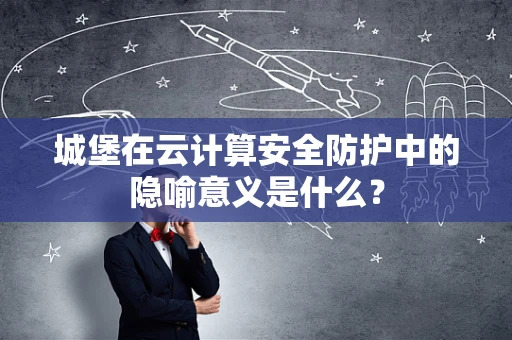 城堡在云计算安全防护中的隐喻意义是什么？