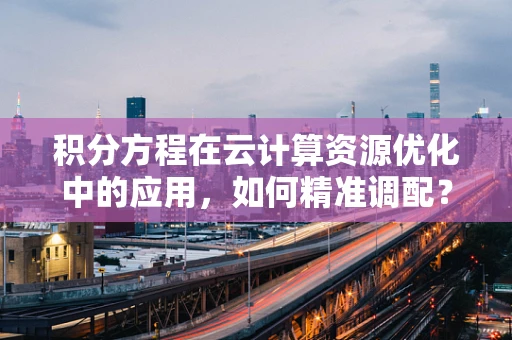 积分方程在云计算资源优化中的应用，如何精准调配？