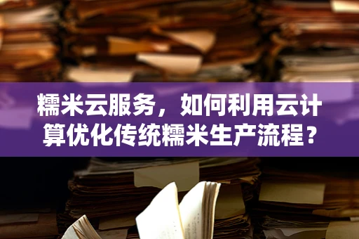 糯米云服务，如何利用云计算优化传统糯米生产流程？