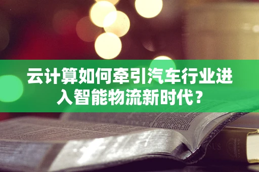 云计算如何牵引汽车行业进入智能物流新时代？