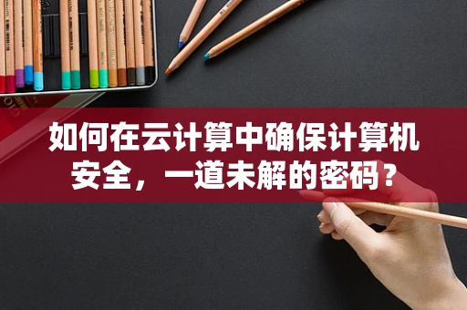 如何在云计算中确保计算机安全，一道未解的密码？