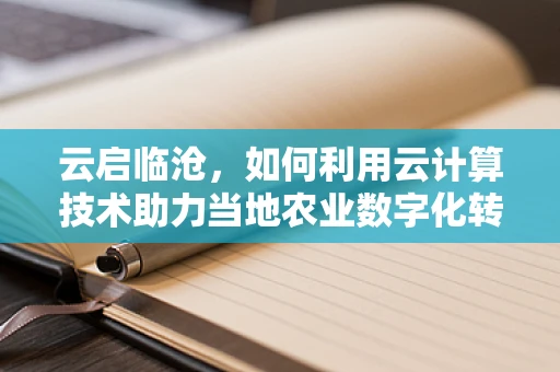 云启临沧，如何利用云计算技术助力当地农业数字化转型？