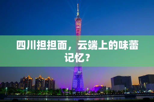 四川担担面，云端上的味蕾记忆？