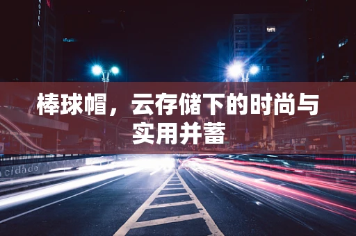 棒球帽，云存储下的时尚与实用并蓄
