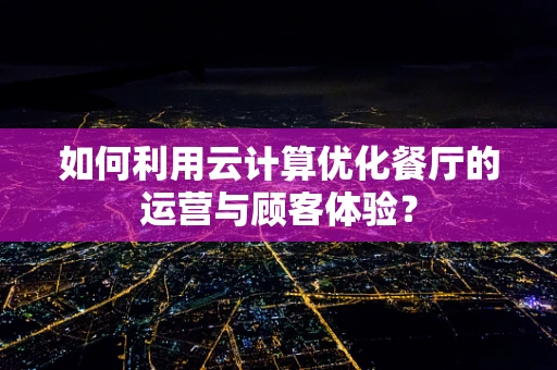 如何利用云计算优化餐厅的运营与顾客体验？
