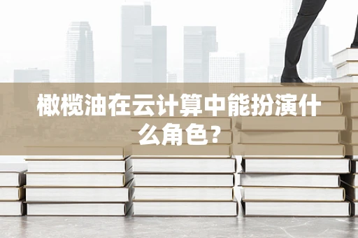 橄榄油在云计算中能扮演什么角色？