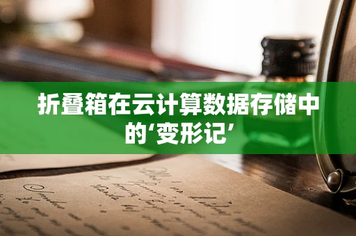 折叠箱在云计算数据存储中的‘变形记’