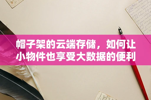帽子架的云端存储，如何让小物件也享受大数据的便利？