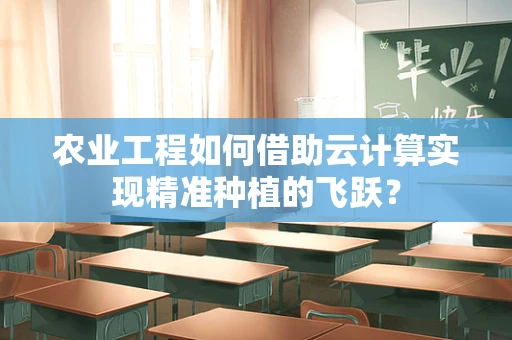 农业工程如何借助云计算实现精准种植的飞跃？