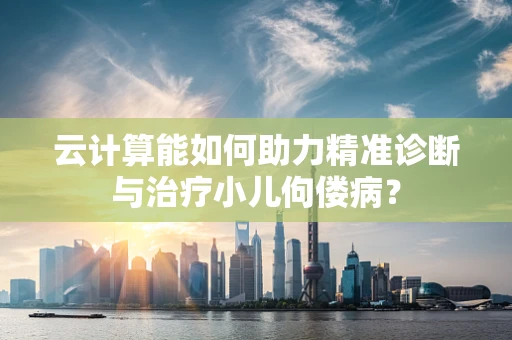 云计算能如何助力精准诊断与治疗小儿佝偻病？
