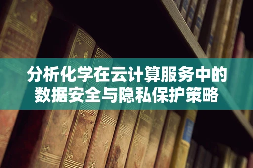 分析化学在云计算服务中的数据安全与隐私保护策略