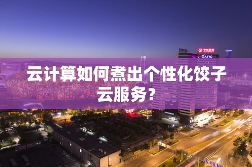 云计算如何煮出个性化饺子云服务？