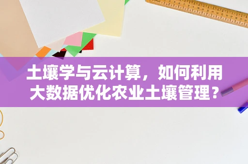 土壤学与云计算，如何利用大数据优化农业土壤管理？