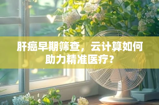 肝癌早期筛查，云计算如何助力精准医疗？