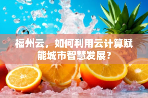 福州云，如何利用云计算赋能城市智慧发展？