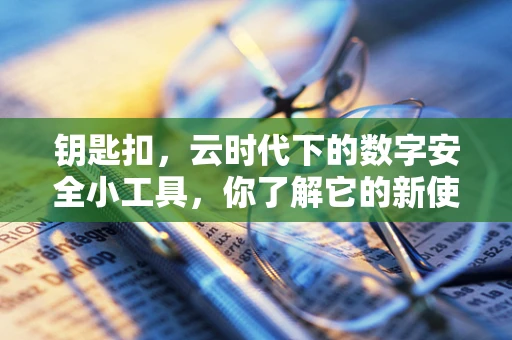 钥匙扣，云时代下的数字安全小工具，你了解它的新使命吗？