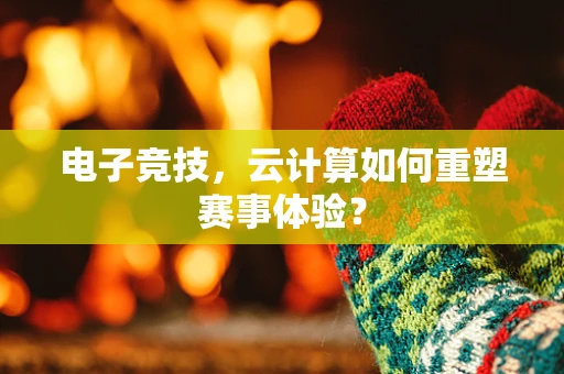 电子竞技，云计算如何重塑赛事体验？