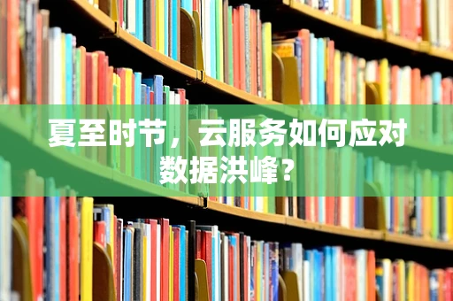 夏至时节，云服务如何应对数据洪峰？