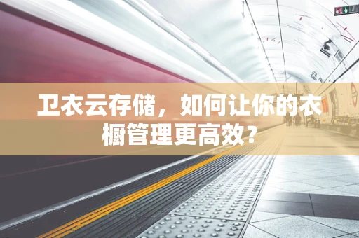 卫衣云存储，如何让你的衣橱管理更高效？
