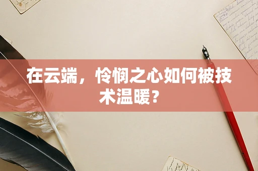 在云端，怜悯之心如何被技术温暖？