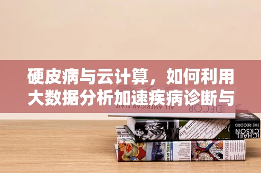 硬皮病与云计算，如何利用大数据分析加速疾病诊断与治疗？