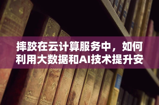 摔跤在云计算服务中，如何利用大数据和AI技术提升安全防护？
