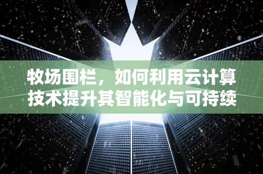 牧场围栏，如何利用云计算技术提升其智能化与可持续性？